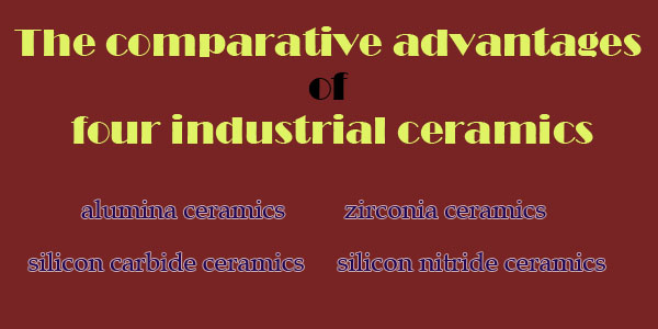 The comparative advantages of four industrial ceramics.jpg